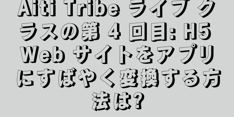 Aiti Tribe ライブ クラスの第 4 回目: H5 Web サイトをアプリにすばやく変換する方法は?