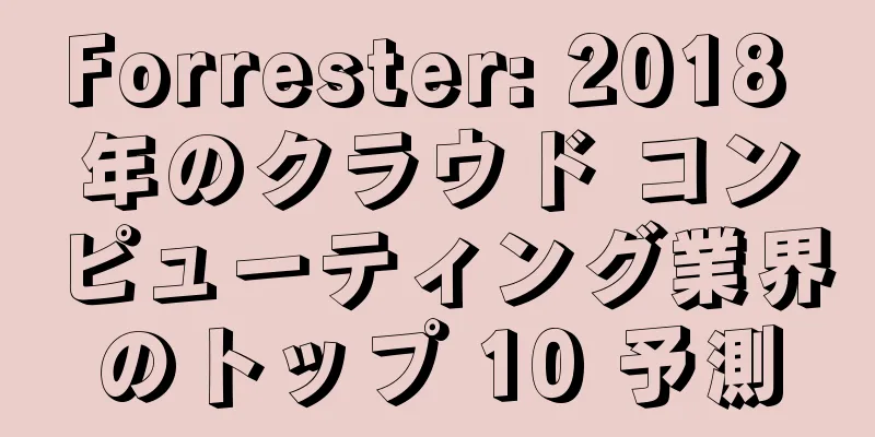 Forrester: 2018 年のクラウド コンピューティング業界のトップ 10 予測