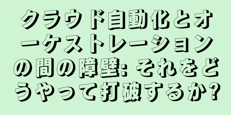 クラウド自動化とオーケストレーションの間の障壁: それをどうやって打破するか?