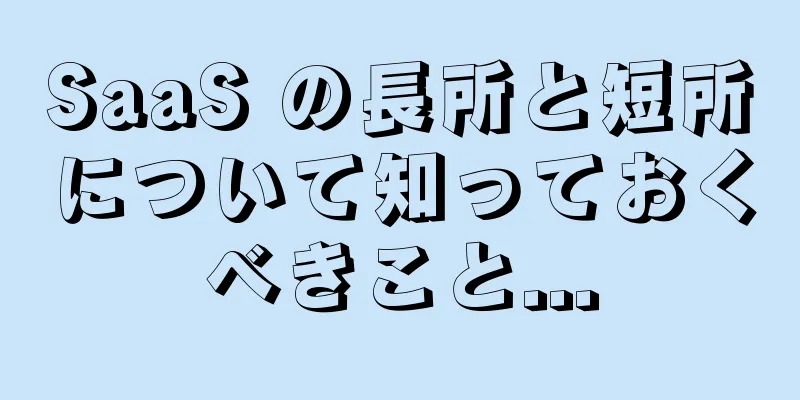SaaS の長所と短所について知っておくべきこと...