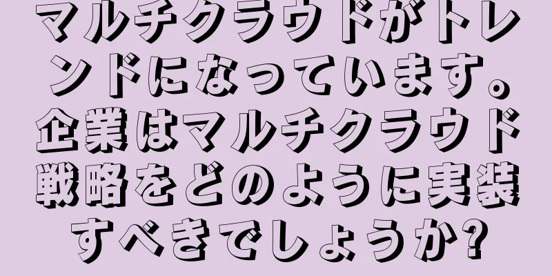 マルチクラウドがトレンドになっています。企業はマルチクラウド戦略をどのように実装すべきでしょうか?