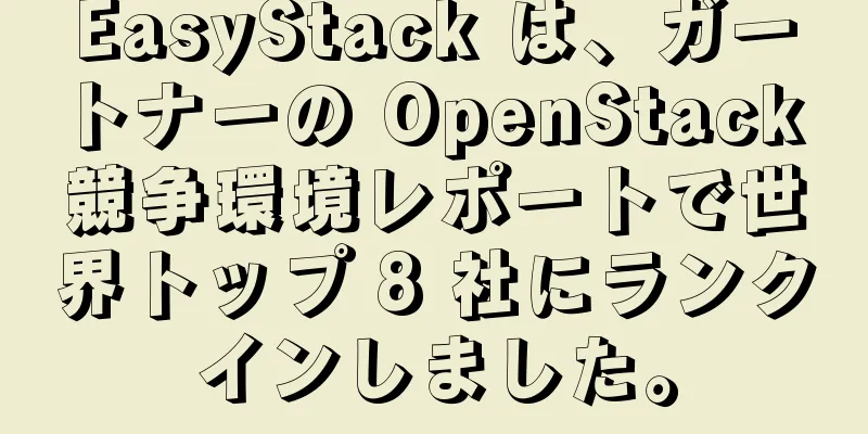 EasyStack は、ガートナーの OpenStack 競争環境レポートで世界トップ 8 社にランクインしました。