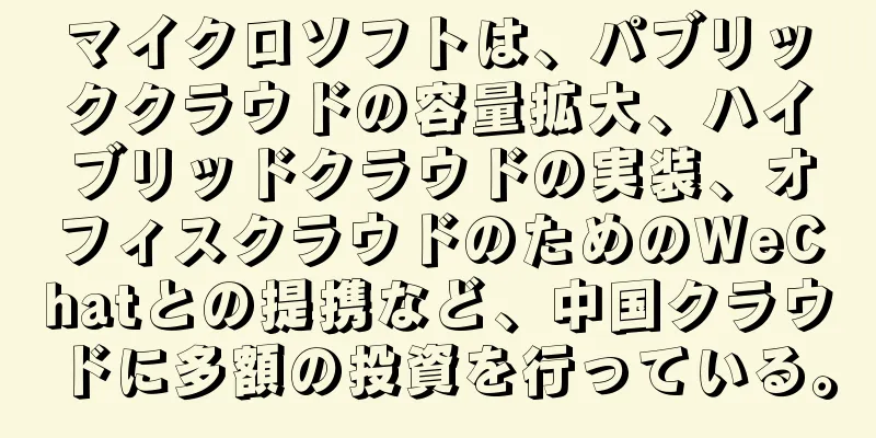 マイクロソフトは、パブリッククラウドの容量拡大、ハイブリッドクラウドの実装、オフィスクラウドのためのWeChatとの提携など、中国クラウドに多額の投資を行っている。