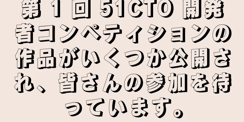 第 1 回 51CTO 開発者コンペティションの作品がいくつか公開され、皆さんの参加を待っています。