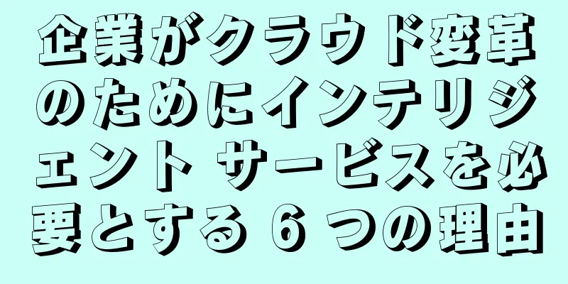 企業がクラウド変革のためにインテリジェント サービスを必要とする 6 つの理由