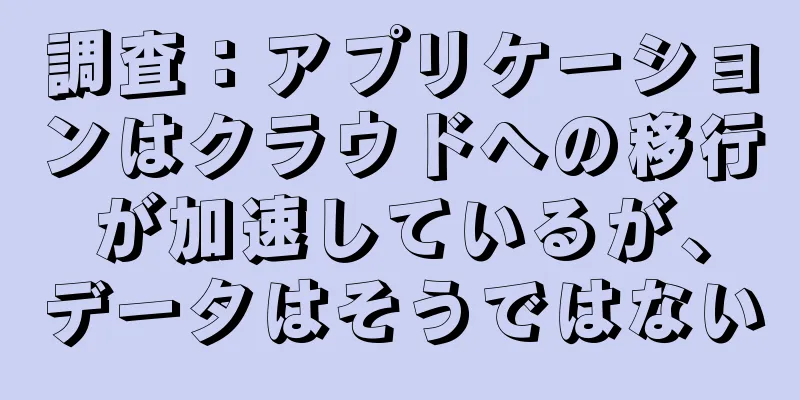 調査：アプリケーションはクラウドへの移行が加速しているが、データはそうではない