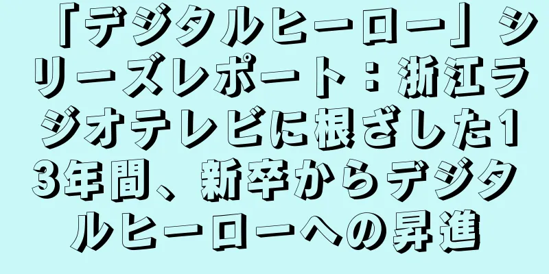 「デジタルヒーロー」シリーズレポート：浙江ラジオテレビに根ざした13年間、新卒からデジタルヒーローへの昇進