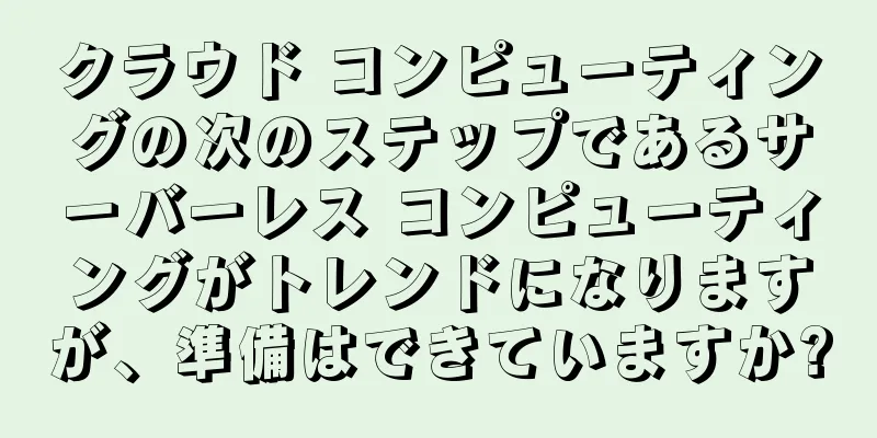 クラウド コンピューティングの次のステップであるサーバーレス コンピューティングがトレンドになりますが、準備はできていますか?