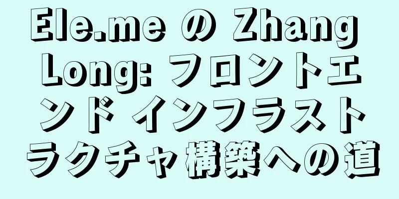 Ele.me の Zhang Long: フロントエンド インフラストラクチャ構築への道