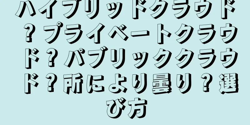 ハイブリッドクラウド？プライベートクラウド？パブリッククラウド？所により曇り？選び方