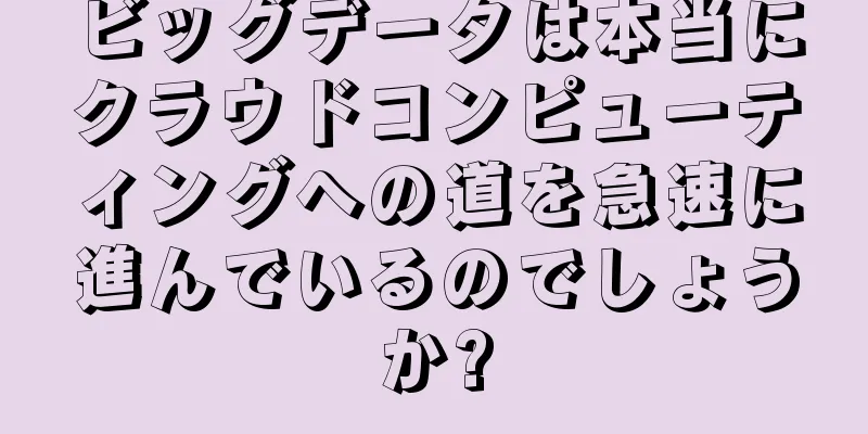 ビッグデータは本当にクラウドコンピューティングへの道を急速に進んでいるのでしょうか?