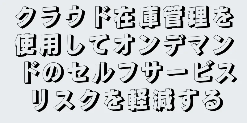 クラウド在庫管理を使用してオンデマンドのセルフサービスリスクを軽減する