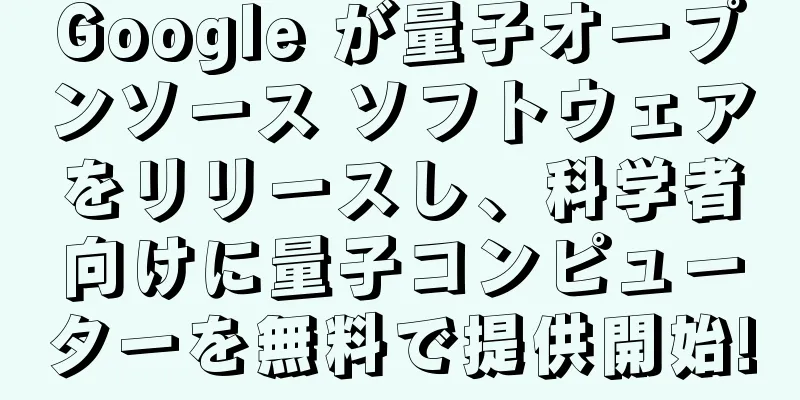 Google が量子オープンソース ソフトウェアをリリースし、科学者向けに量子コンピューターを無料で提供開始!