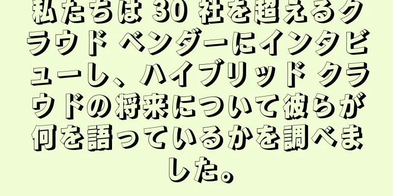 私たちは 30 社を超えるクラウド ベンダーにインタビューし、ハイブリッド クラウドの将来について彼らが何を語っているかを調べました。
