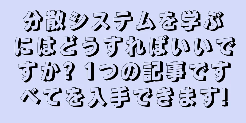 分散システムを学ぶにはどうすればいいですか? 1つの記事ですべてを入手できます!