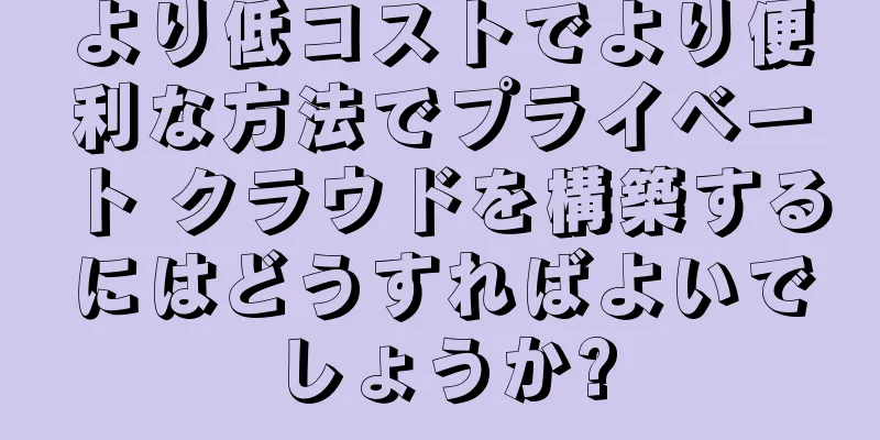 より低コストでより便利な方法でプライベート クラウドを構築するにはどうすればよいでしょうか?