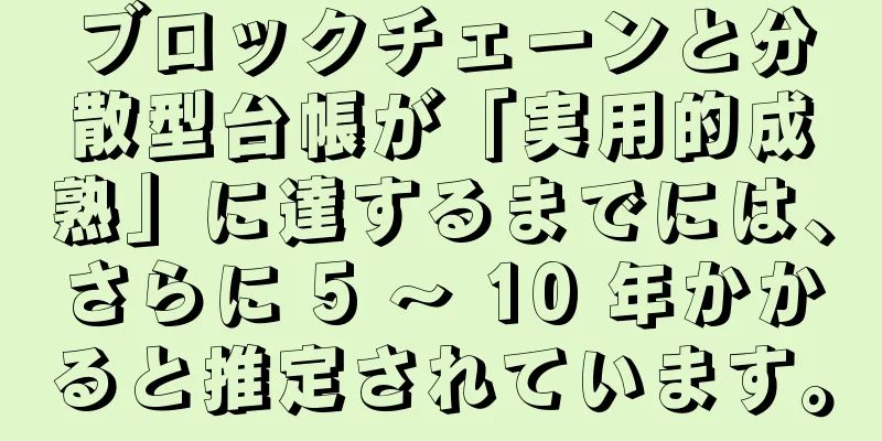 ブロックチェーンと分散型台帳が「実用的成熟」に達するまでには、さらに 5 ～ 10 年かかると推定されています。