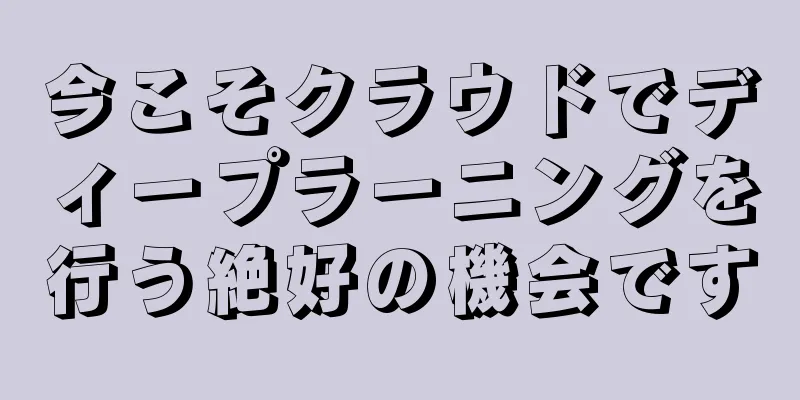 今こそクラウドでディープラーニングを行う絶好の機会です