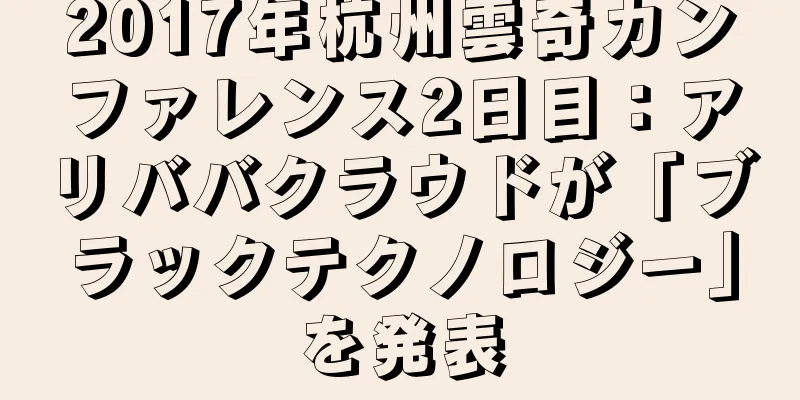 2017年杭州雲奇カンファレンス2日目：アリババクラウドが「ブラックテクノロジー」を発表