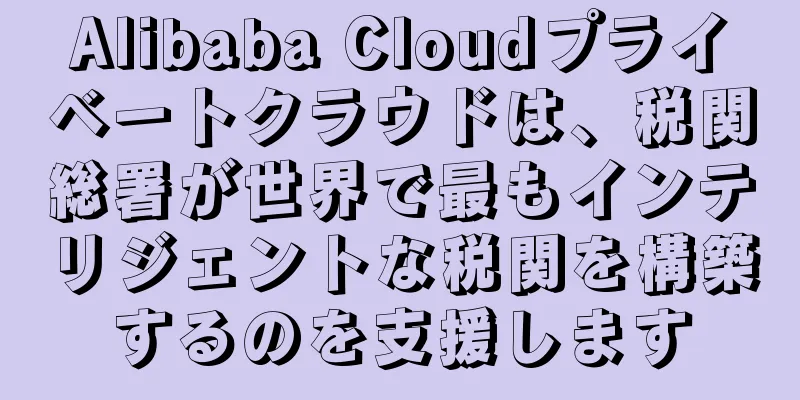 Alibaba Cloudプライベートクラウドは、税関総署が世界で最もインテリジェントな税関を構築するのを支援します