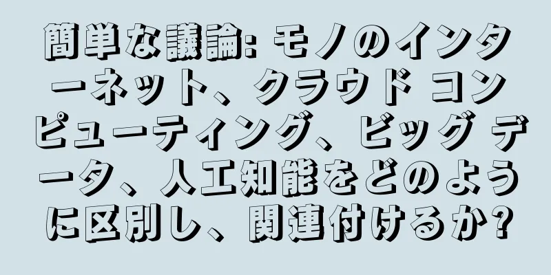 簡単な議論: モノのインターネット、クラウド コンピューティング、ビッグ データ、人工知能をどのように区別し、関連付けるか?