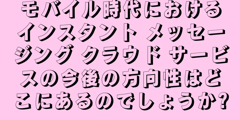 モバイル時代におけるインスタント メッセージング クラウド サービスの今後の方向性はどこにあるのでしょうか?