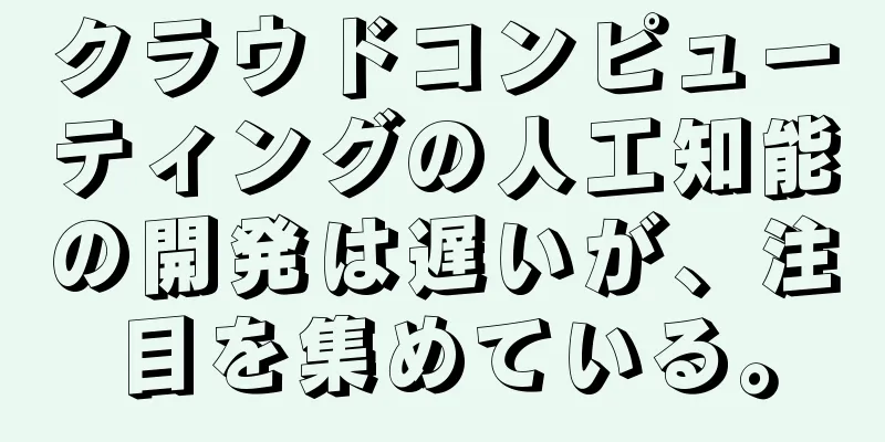 クラウドコンピューティングの人工知能の開発は遅いが、注目を集めている。