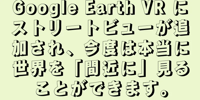 Google Earth VR にストリートビューが追加され、今度は本当に世界を「間近に」見ることができます。