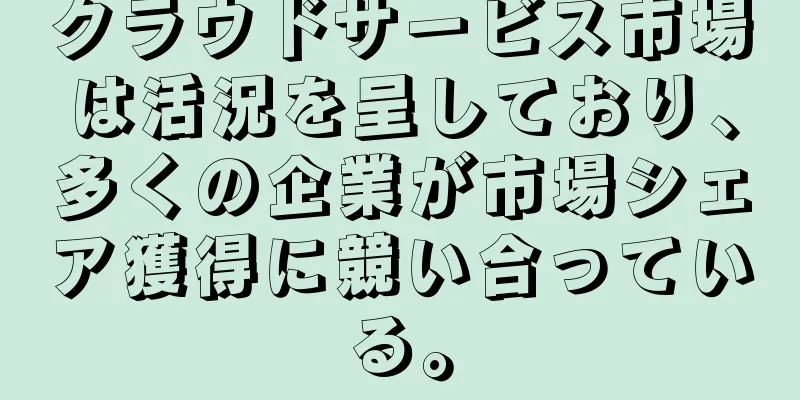 クラウドサービス市場は活況を呈しており、多くの企業が市場シェア獲得に競い合っている。