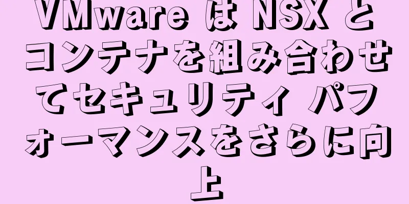 VMware は NSX とコンテナを組み合わせてセキュリティ パフォーマンスをさらに向上