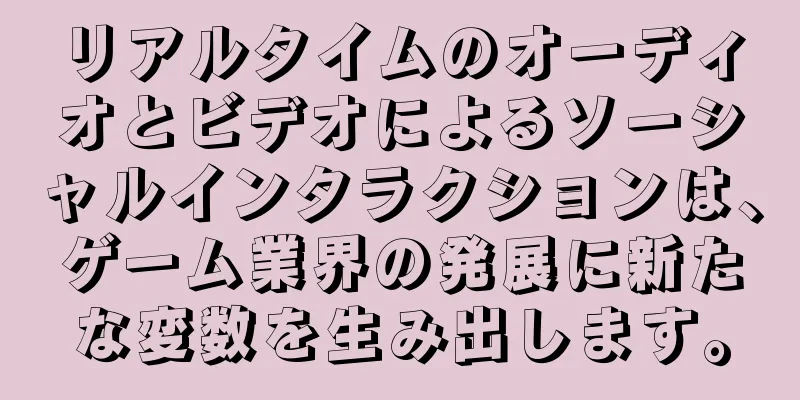 リアルタイムのオーディオとビデオによるソーシャルインタラクションは、ゲーム業界の発展に新たな変数を生み出します。