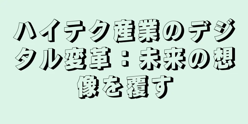 ハイテク産業のデジタル変革：未来の想像を覆す