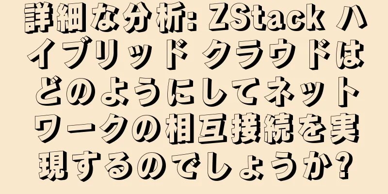 詳細な分析: ZStack ハイブリッド クラウドはどのようにしてネットワークの相互接続を実現するのでしょうか?