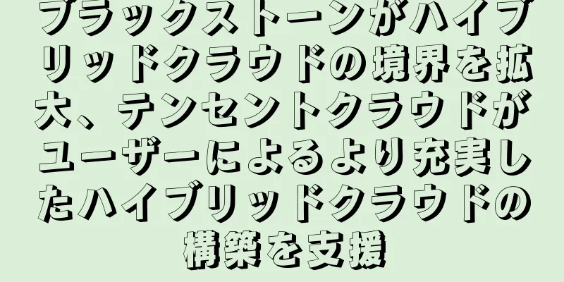 ブラックストーンがハイブリッドクラウドの境界を拡大、テンセントクラウドがユーザーによるより充実したハイブリッドクラウドの構築を支援