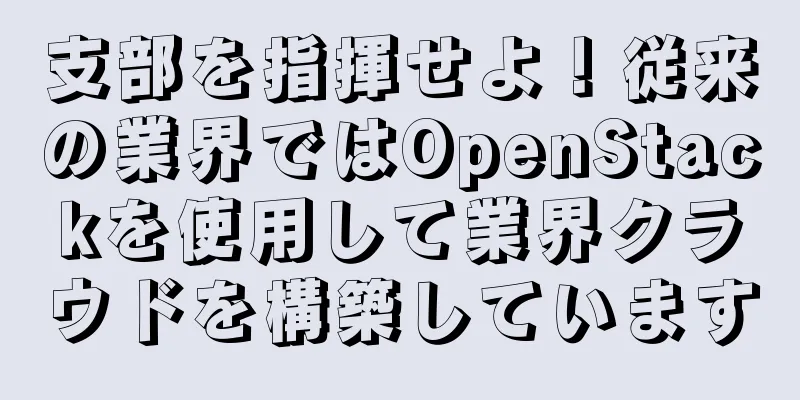 支部を指揮せよ！従来の業界ではOpenStackを使用して業界クラウドを構築しています