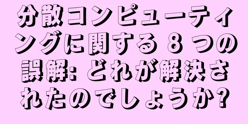 分散コンピューティングに関する 8 つの誤解: どれが解決されたのでしょうか?