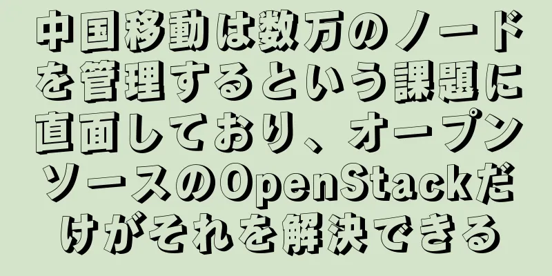 中国移動は数万のノードを管理するという課題に直面しており、オープンソースのOpenStackだけがそれを解決できる