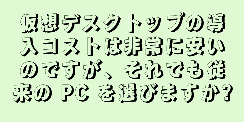 仮想デスクトップの導入コストは非常に安いのですが、それでも従来の PC を選びますか?