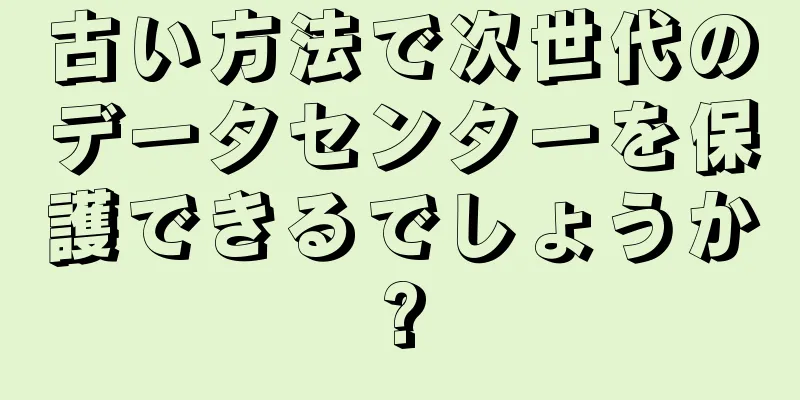 古い方法で次世代のデータセンターを保護できるでしょうか?