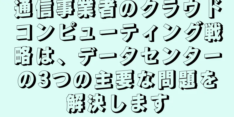 通信事業者のクラウドコンピューティング戦略は、データセンターの3つの主要な問題を解決します