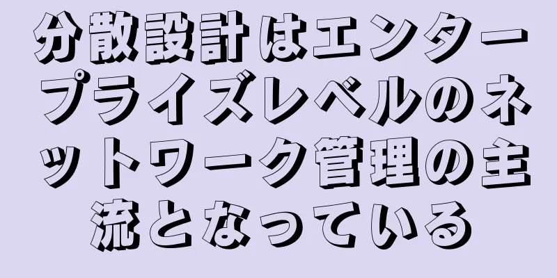 分散設計はエンタープライズレベルのネットワーク管理の主流となっている