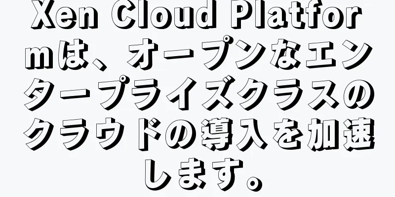 Xen Cloud Platformは、オープンなエンタープライズクラスのクラウドの導入を加速します。