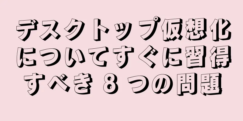 デスクトップ仮想化についてすぐに習得すべき 8 つの問題