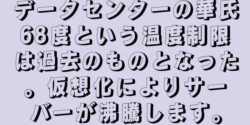 データセンターの華氏68度という温度制限は過去のものとなった。仮想化によりサーバーが沸騰します。