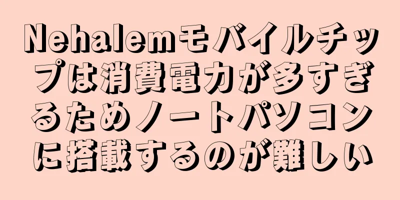 Nehalemモバイルチップは消費電力が多すぎるためノートパソコンに搭載するのが難しい