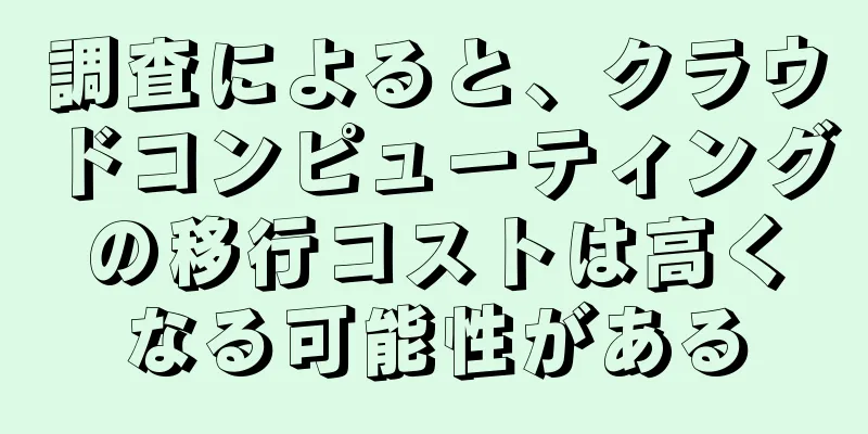 調査によると、クラウドコンピューティングの移行コストは高くなる可能性がある