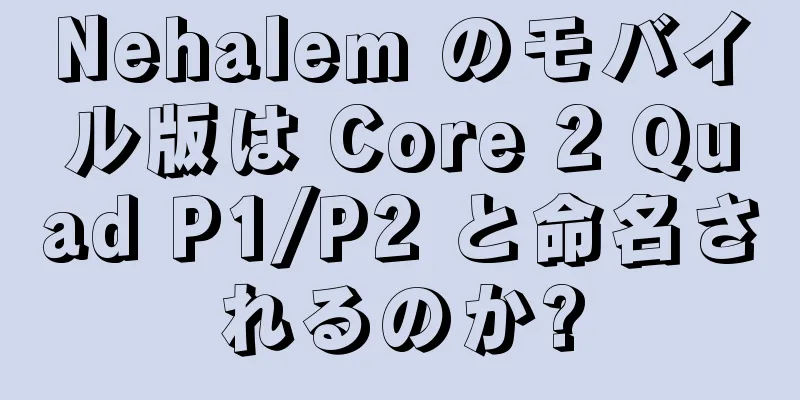 Nehalem のモバイル版は Core 2 Quad P1/P2 と命名されるのか?